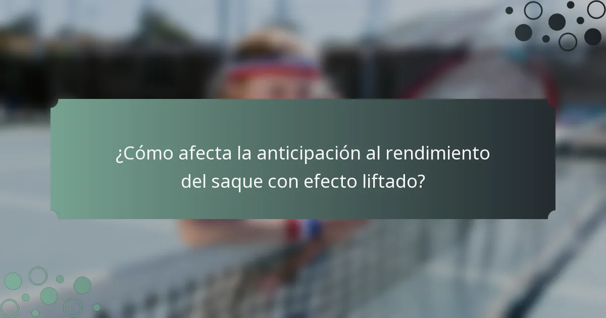 ¿Cómo afecta la anticipación al rendimiento del saque con efecto liftado?