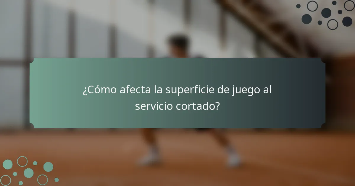 ¿Cómo afecta la superficie de juego al servicio cortado?