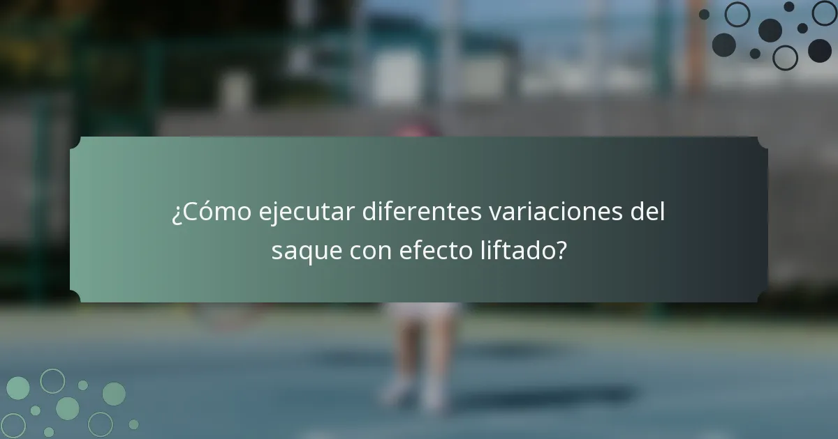 ¿Cómo ejecutar diferentes variaciones del saque con efecto liftado?