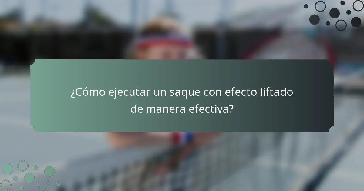 ¿Cómo ejecutar un saque con efecto liftado de manera efectiva?