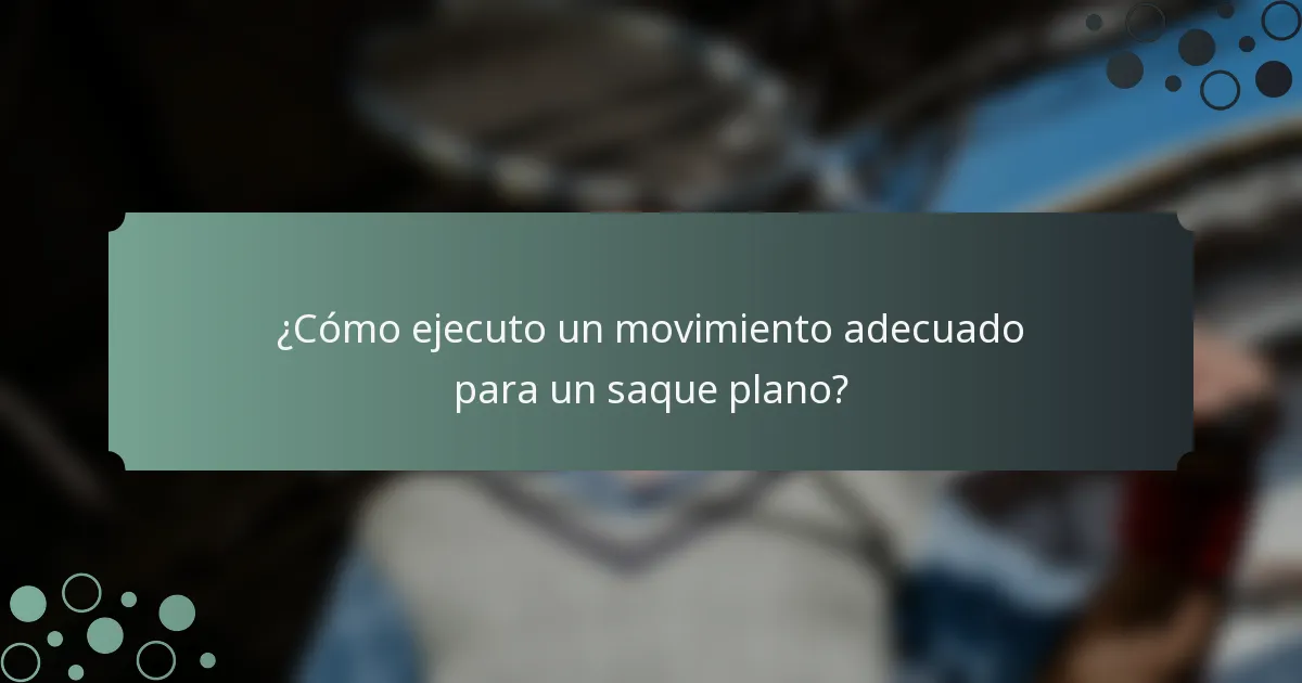 ¿Cómo ejecuto un movimiento adecuado para un saque plano?