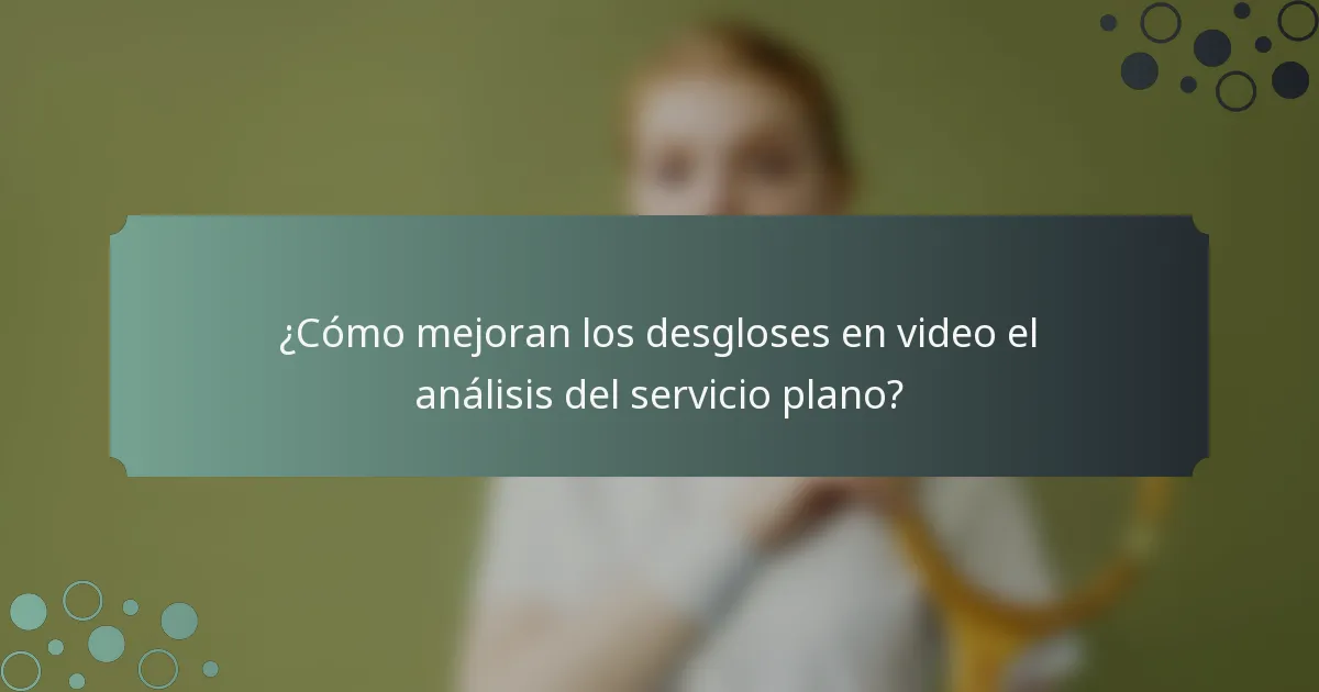 ¿Cómo mejoran los desgloses en video el análisis del servicio plano?