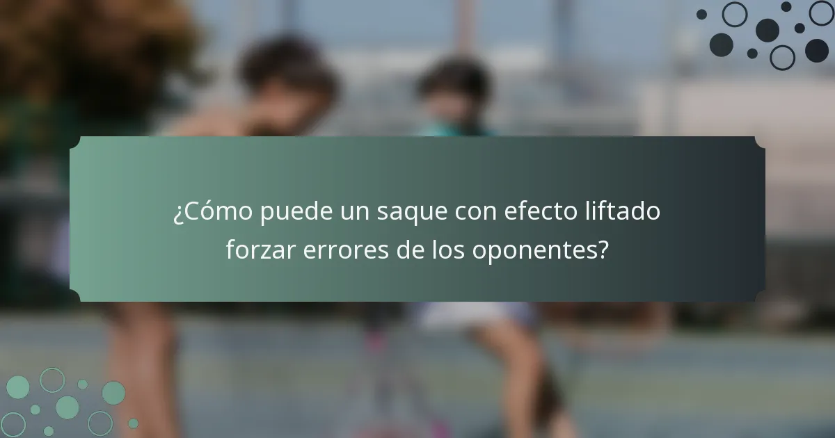 ¿Cómo puede un saque con efecto liftado forzar errores de los oponentes?