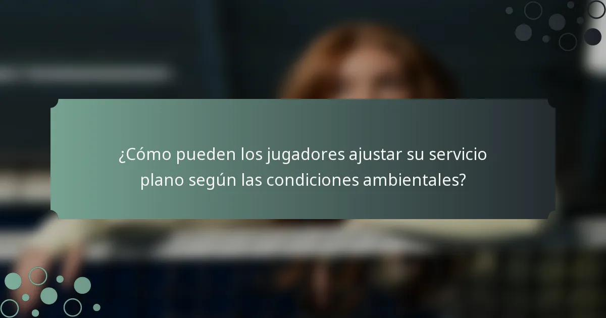 ¿Cómo pueden los jugadores ajustar su servicio plano según las condiciones ambientales?