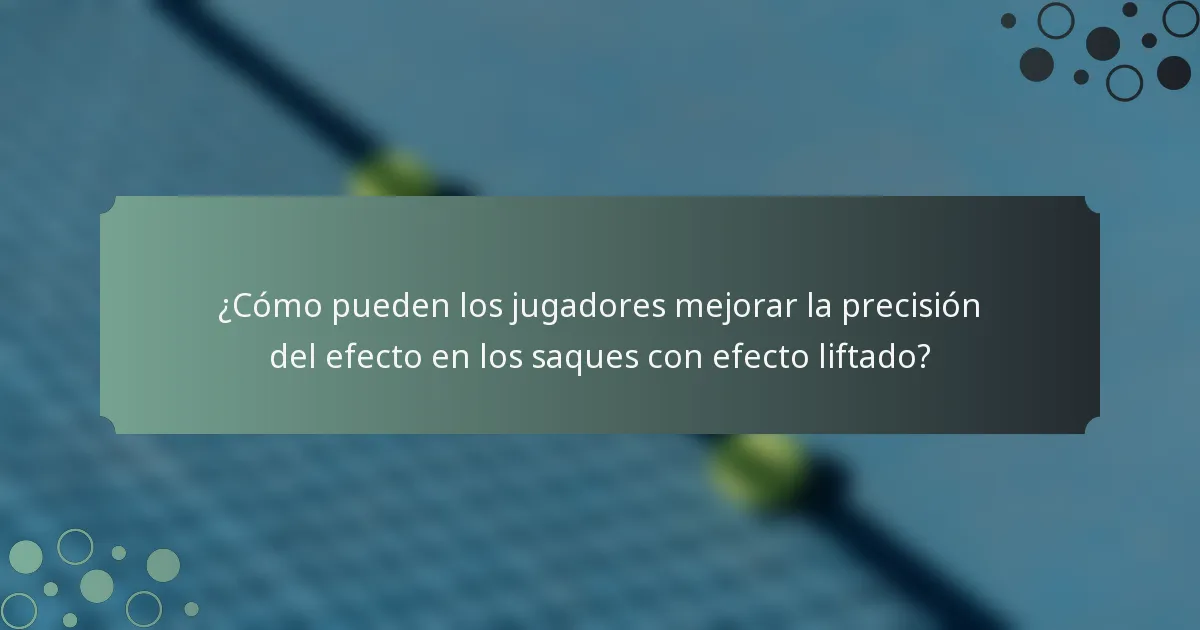 ¿Cómo pueden los jugadores mejorar la precisión del efecto en los saques con efecto liftado?