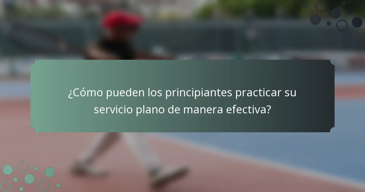 ¿Cómo pueden los principiantes practicar su servicio plano de manera efectiva?
