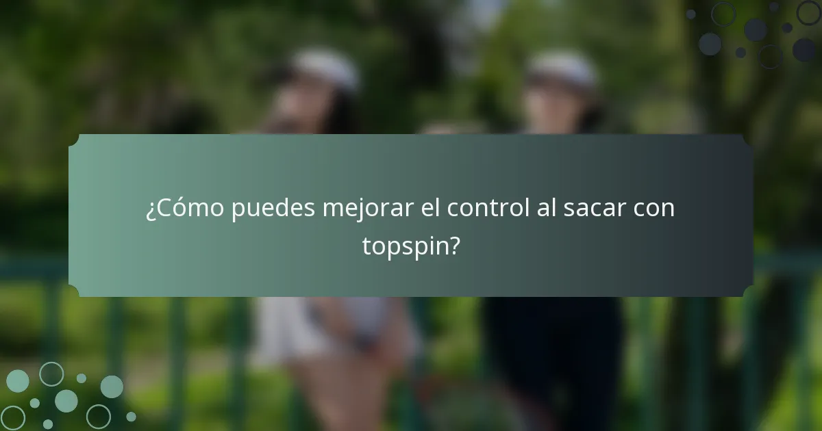 ¿Cómo puedes mejorar el control al sacar con topspin?