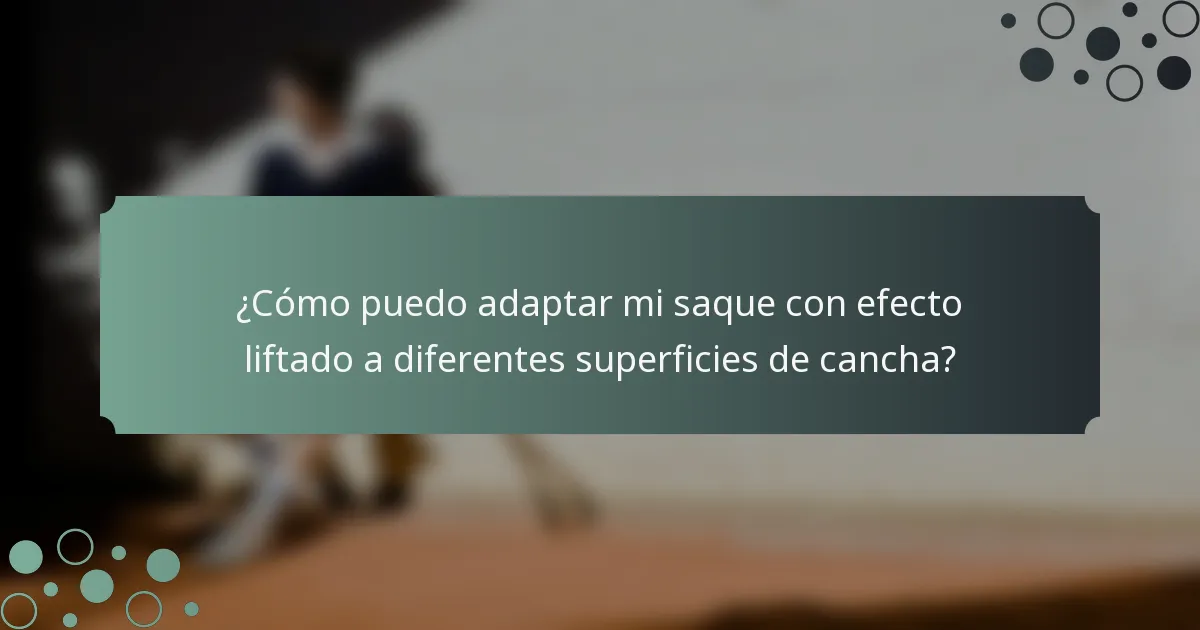 ¿Cómo puedo adaptar mi saque con efecto liftado a diferentes superficies de cancha?