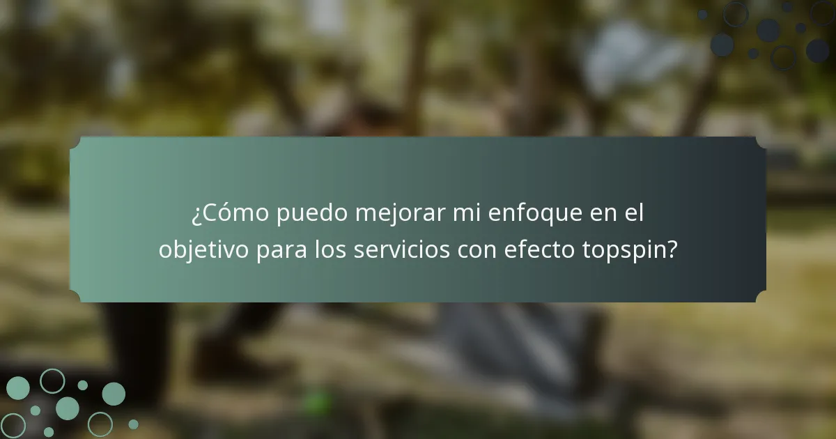 ¿Cómo puedo mejorar mi enfoque en el objetivo para los servicios con efecto topspin?