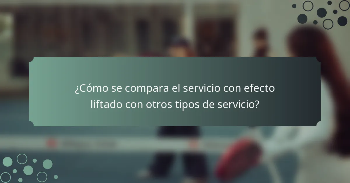 ¿Cómo se compara el servicio con efecto liftado con otros tipos de servicio?