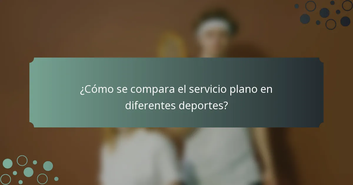 ¿Cómo se compara el servicio plano en diferentes deportes?