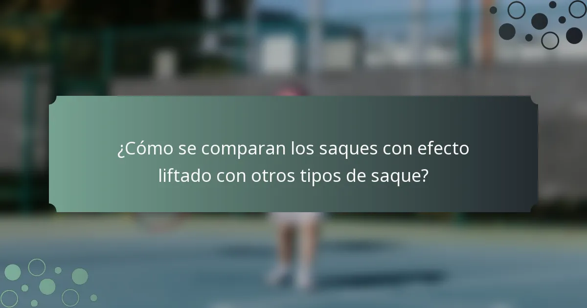 ¿Cómo se comparan los saques con efecto liftado con otros tipos de saque?