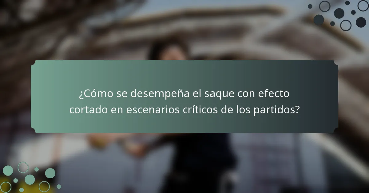 ¿Cómo se desempeña el saque con efecto cortado en escenarios críticos de los partidos?