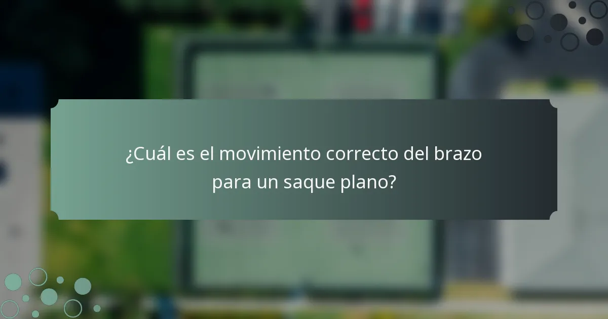 ¿Cuál es el movimiento correcto del brazo para un saque plano?