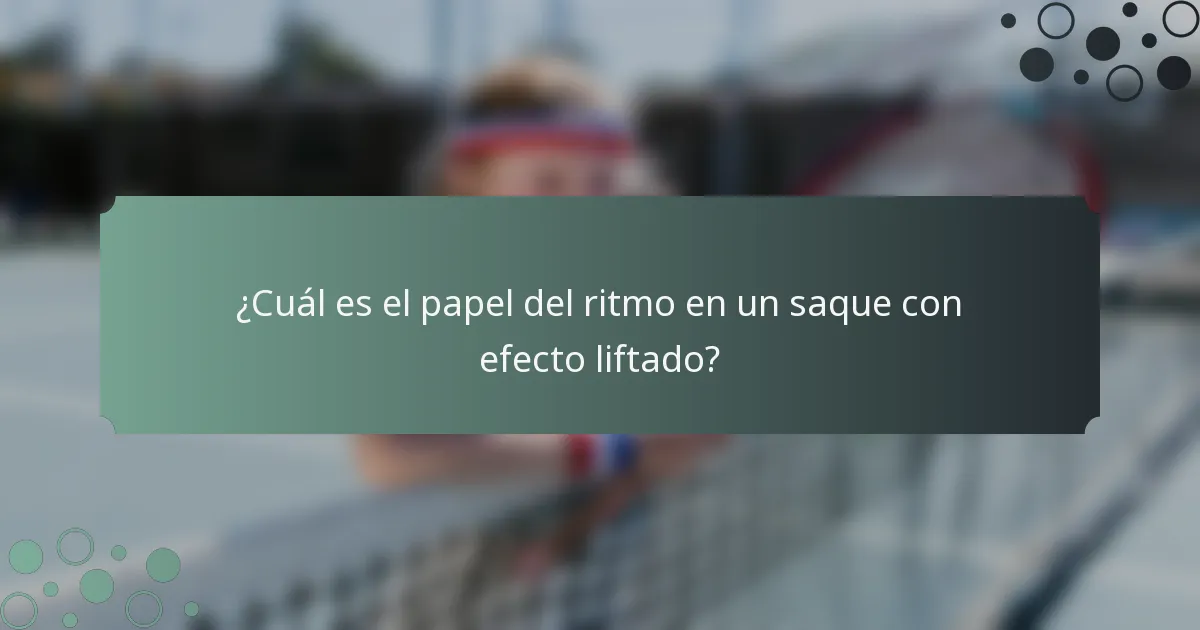 ¿Cuál es el papel del ritmo en un saque con efecto liftado?