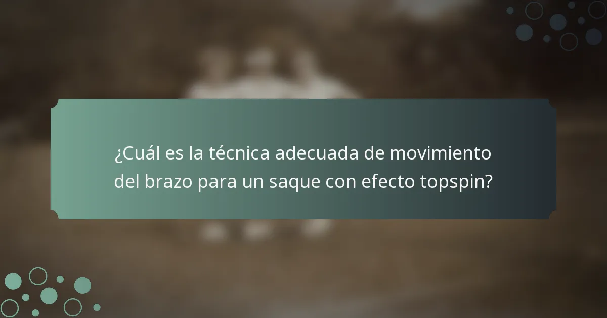 ¿Cuál es la técnica adecuada de movimiento del brazo para un saque con efecto topspin?
