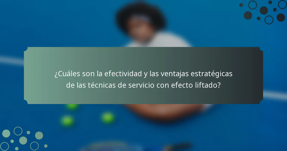 ¿Cuáles son la efectividad y las ventajas estratégicas de las técnicas de servicio con efecto liftado?