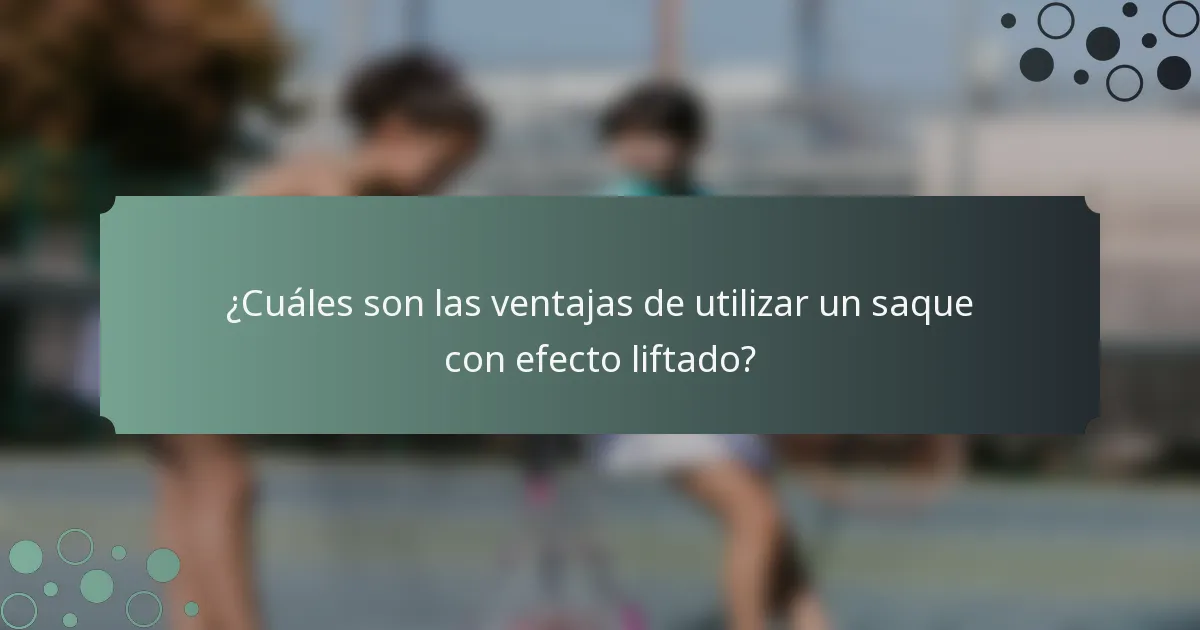 ¿Cuáles son las ventajas de utilizar un saque con efecto liftado?