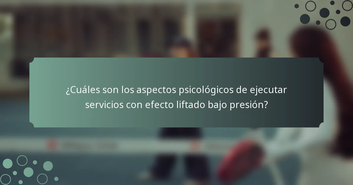 ¿Cuáles son los aspectos psicológicos de ejecutar servicios con efecto liftado bajo presión?