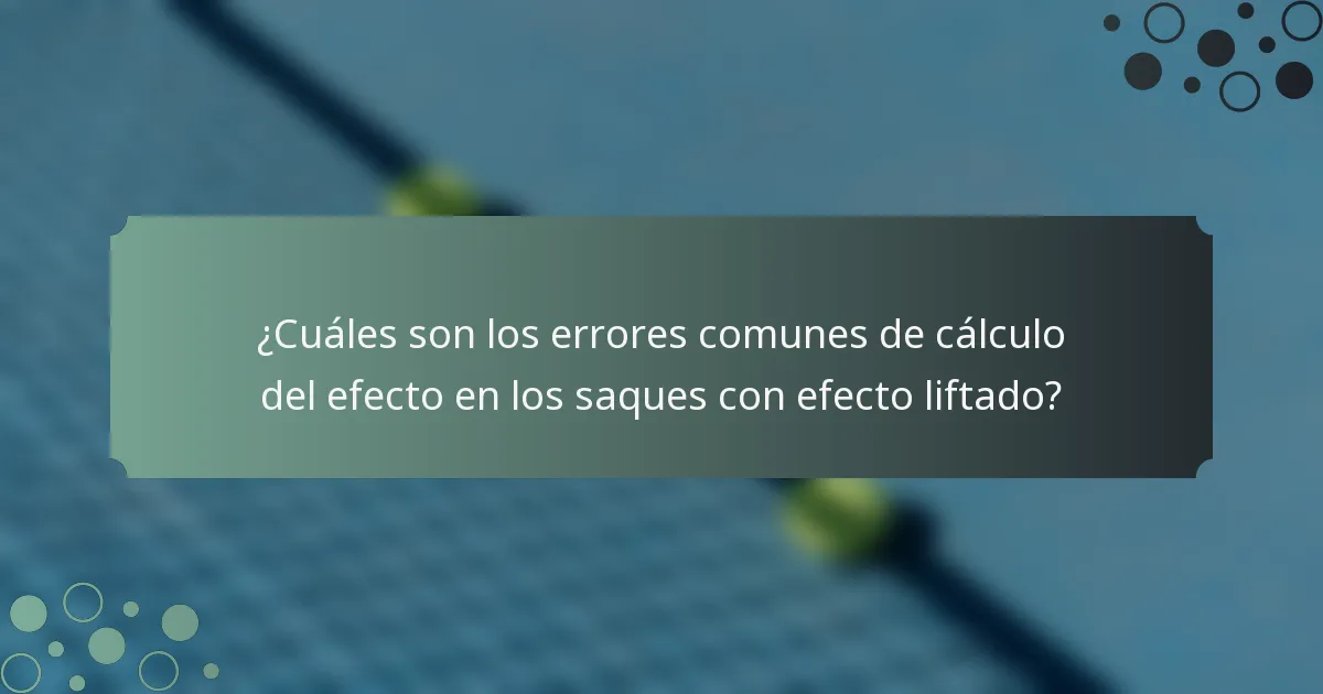 ¿Cuáles son los errores comunes de cálculo del efecto en los saques con efecto liftado?