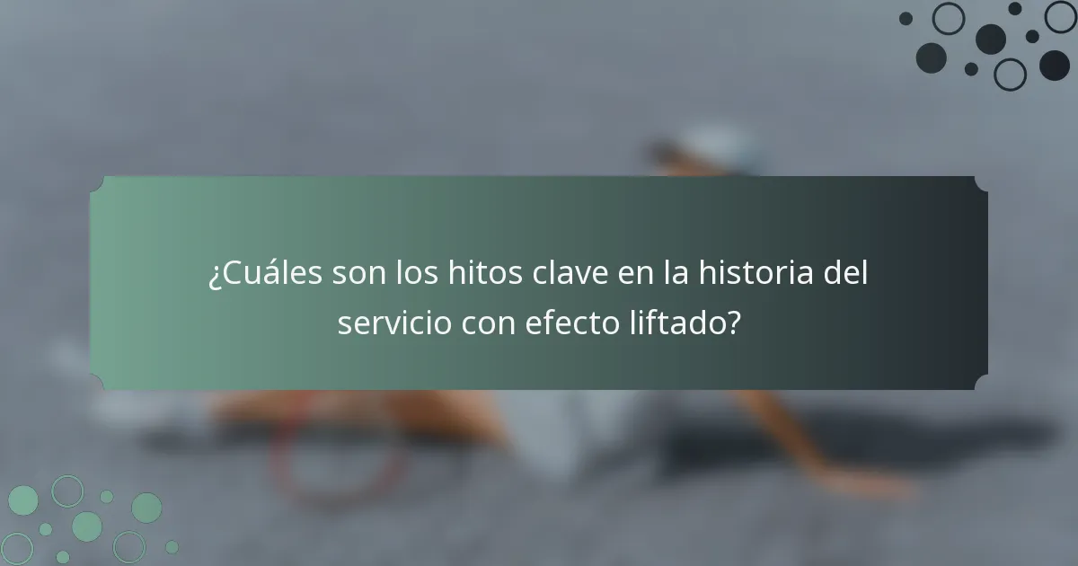 ¿Cuáles son los hitos clave en la historia del servicio con efecto liftado?