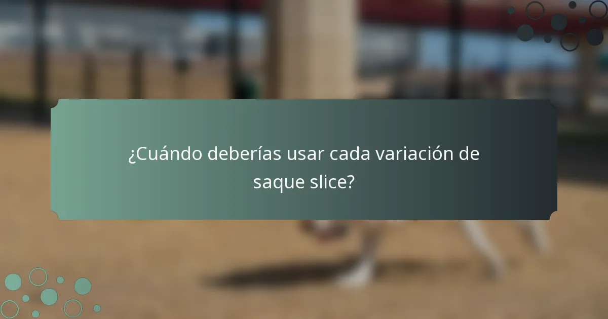 ¿Cuándo deberías usar cada variación de saque slice?