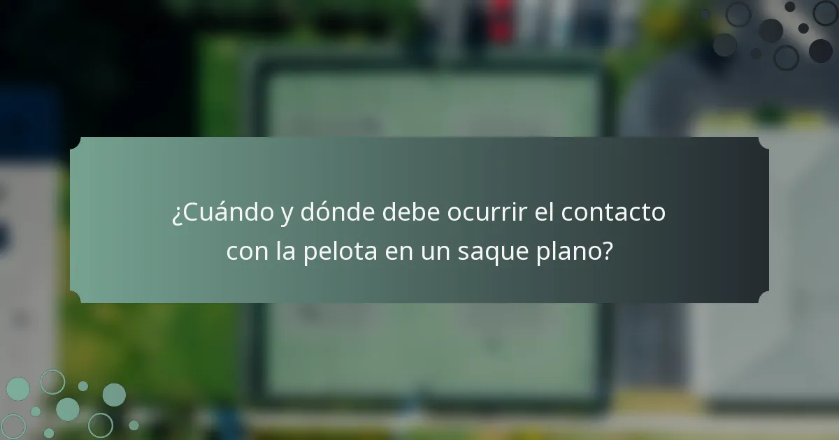 ¿Cuándo y dónde debe ocurrir el contacto con la pelota en un saque plano?