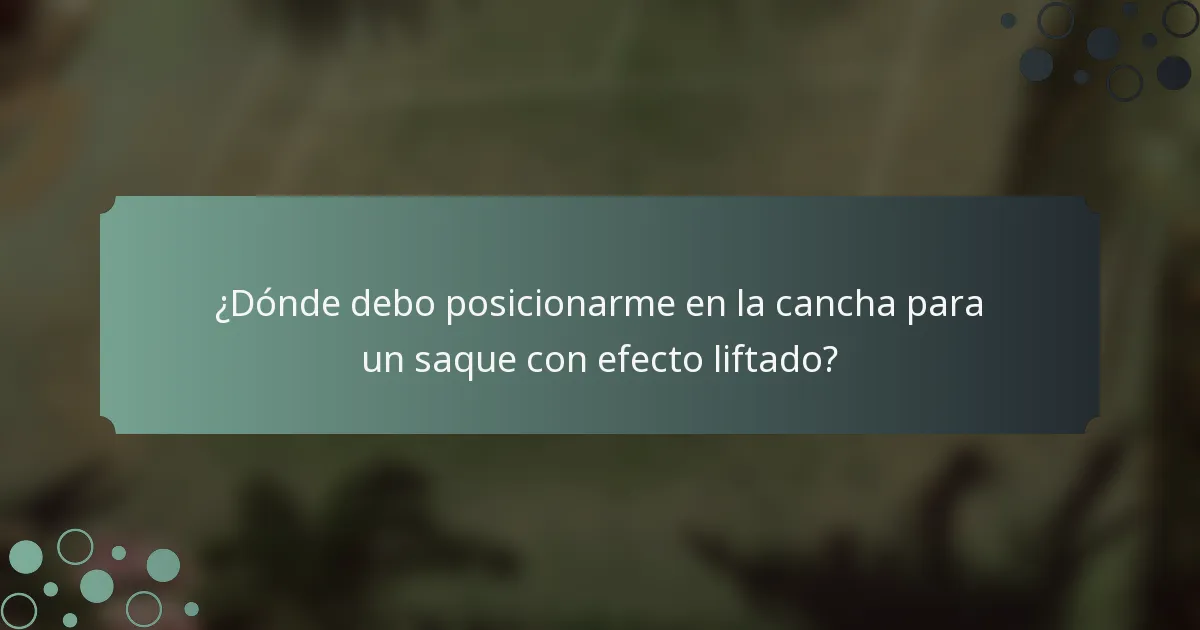¿Dónde debo posicionarme en la cancha para un saque con efecto liftado?