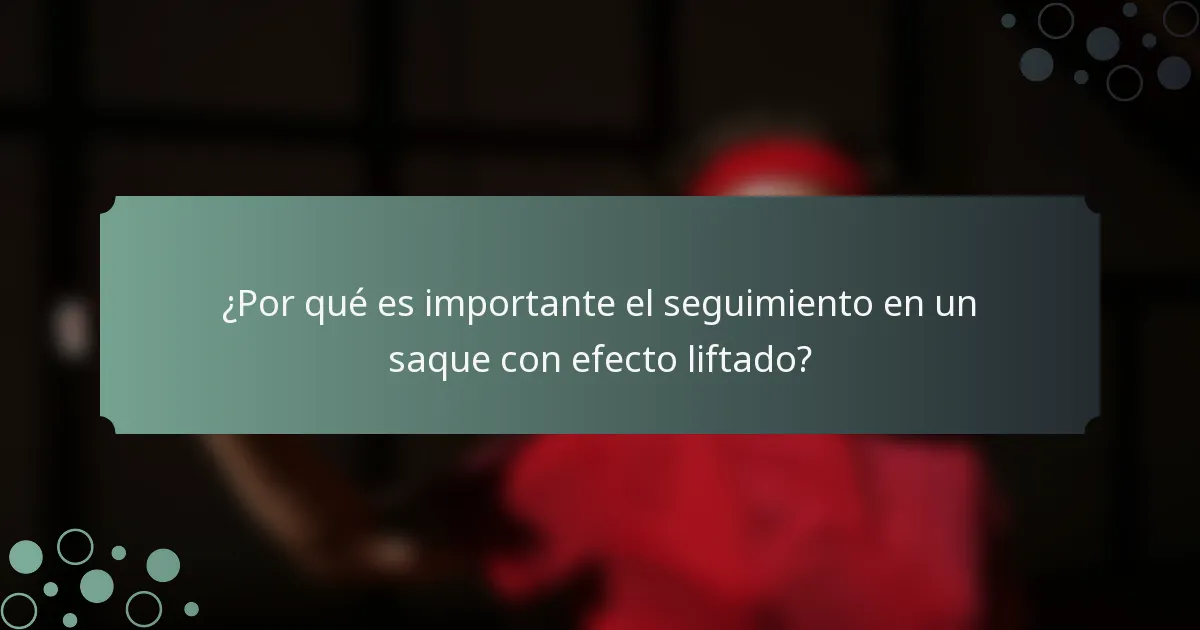 ¿Por qué es importante el seguimiento en un saque con efecto liftado?
