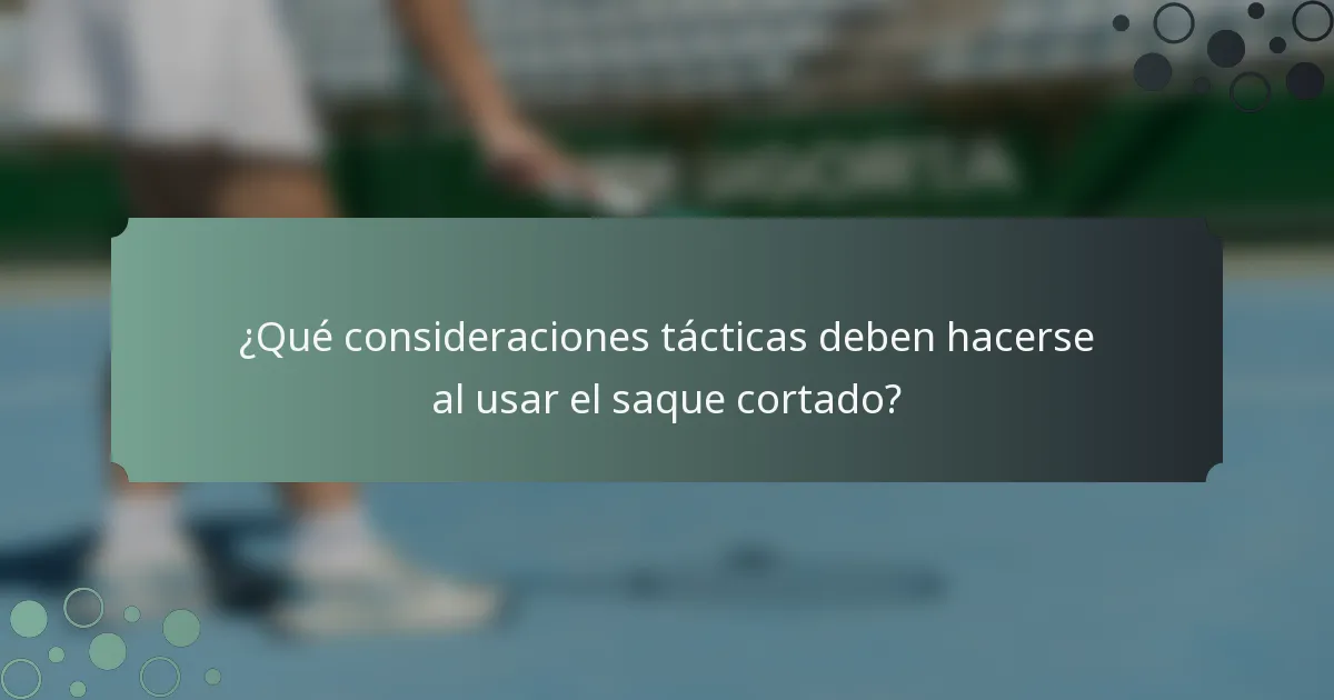 ¿Qué consideraciones tácticas deben hacerse al usar el saque cortado?