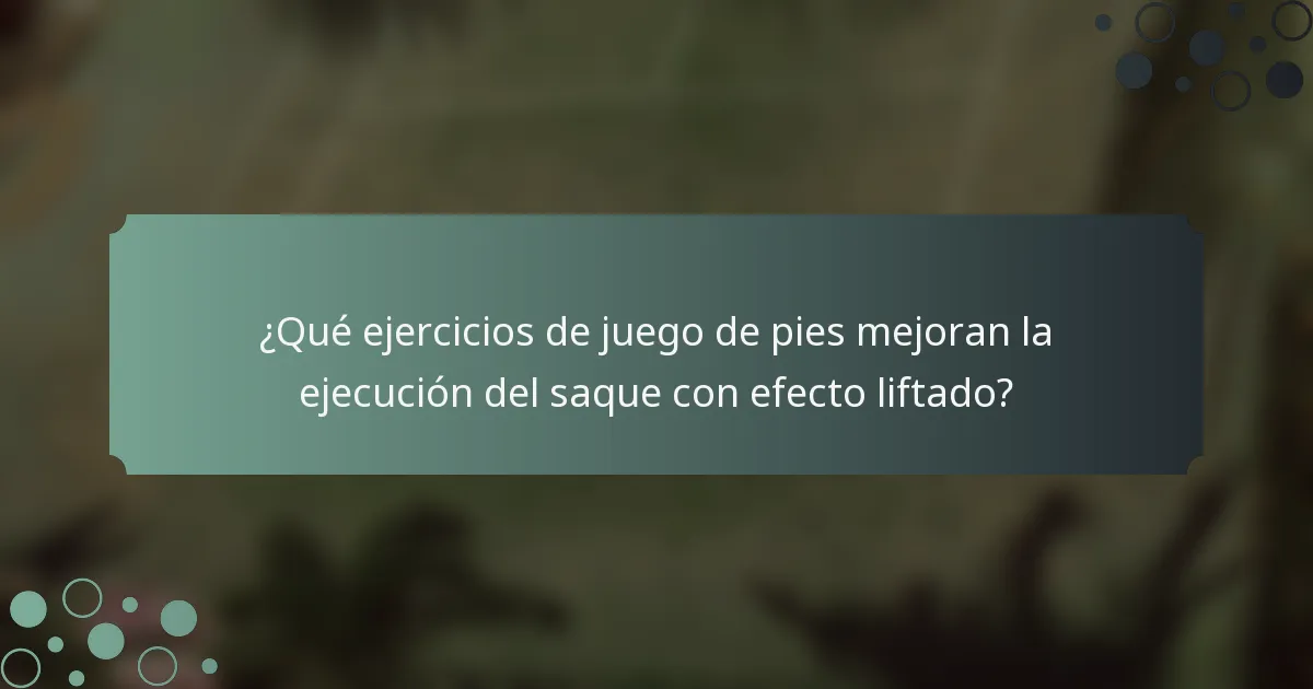 ¿Qué ejercicios de juego de pies mejoran la ejecución del saque con efecto liftado?