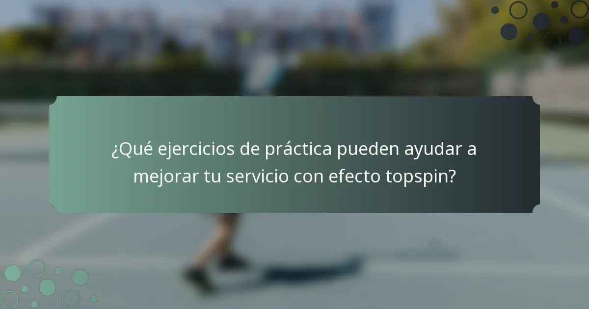 ¿Qué ejercicios de práctica pueden ayudar a mejorar tu servicio con efecto topspin?