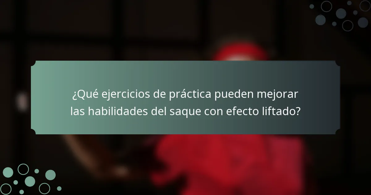 ¿Qué ejercicios de práctica pueden mejorar las habilidades del saque con efecto liftado?
