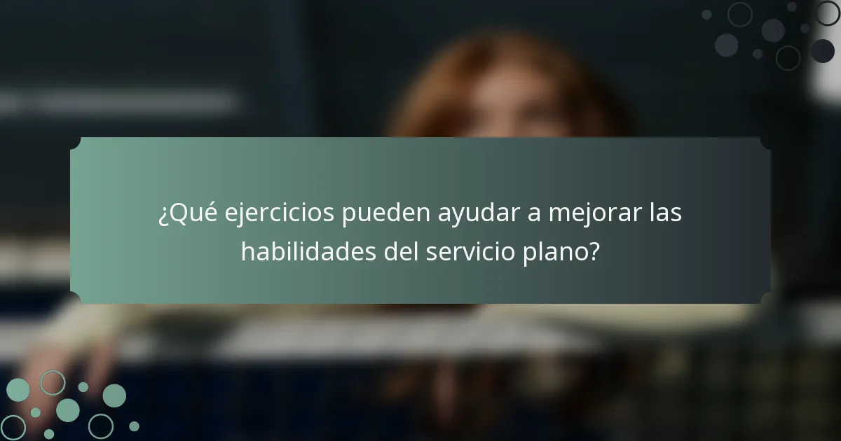¿Qué ejercicios pueden ayudar a mejorar las habilidades del servicio plano?