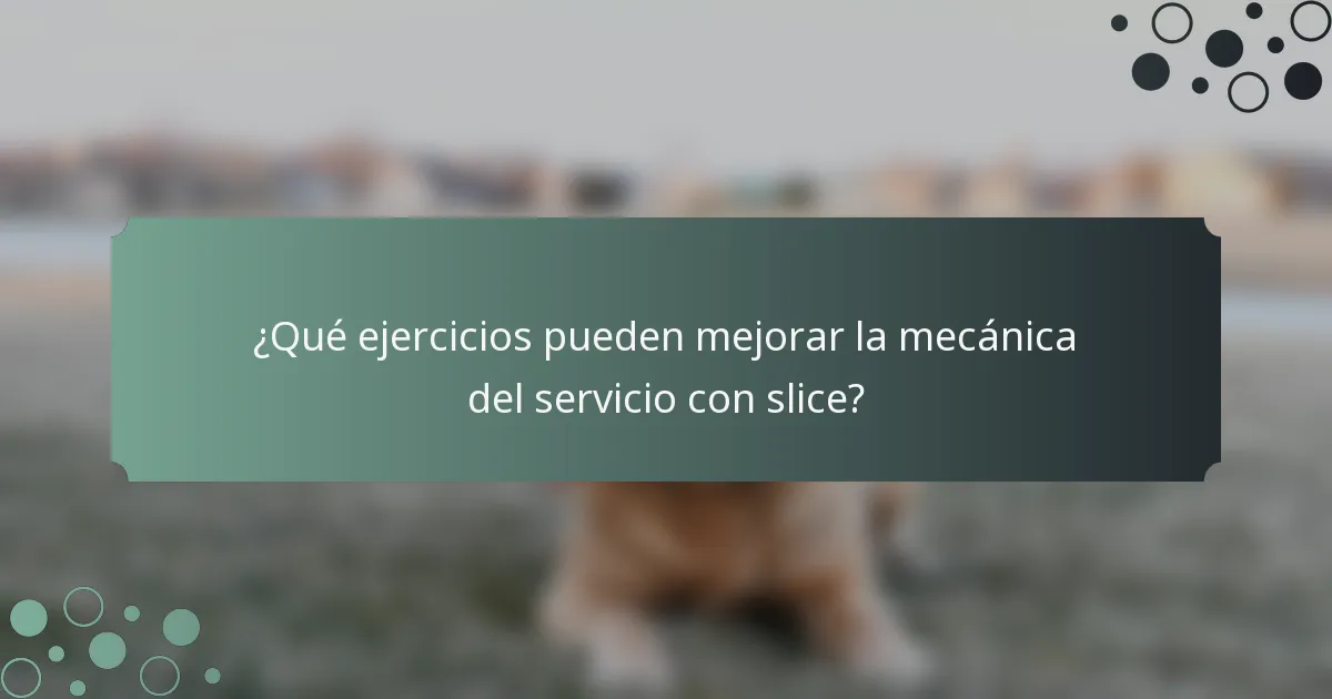 ¿Qué ejercicios pueden mejorar la mecánica del servicio con slice?