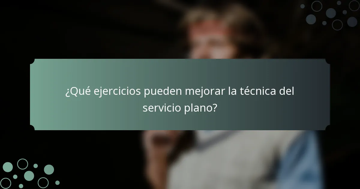 ¿Qué ejercicios pueden mejorar la técnica del servicio plano?