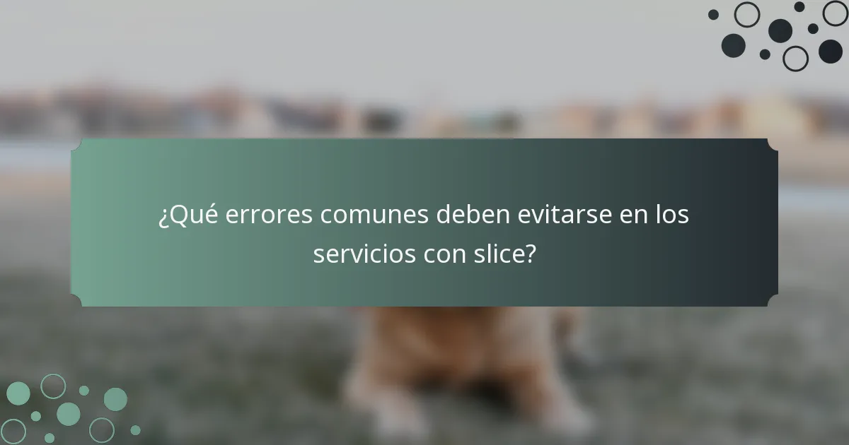 ¿Qué errores comunes deben evitarse en los servicios con slice?