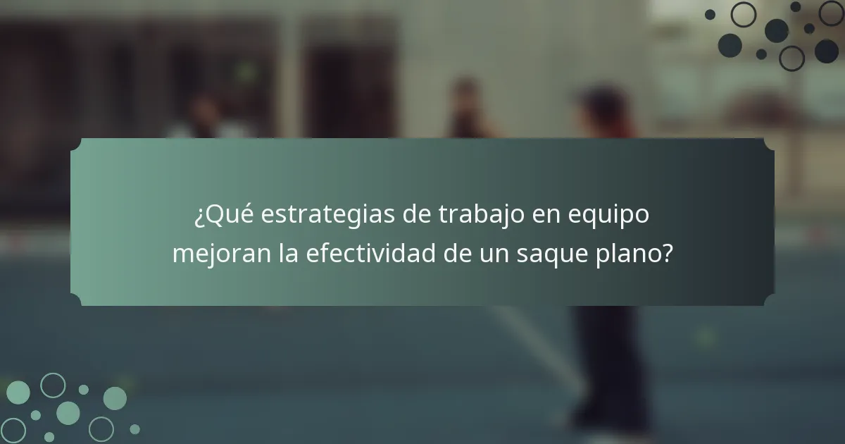 ¿Qué estrategias de trabajo en equipo mejoran la efectividad de un saque plano?