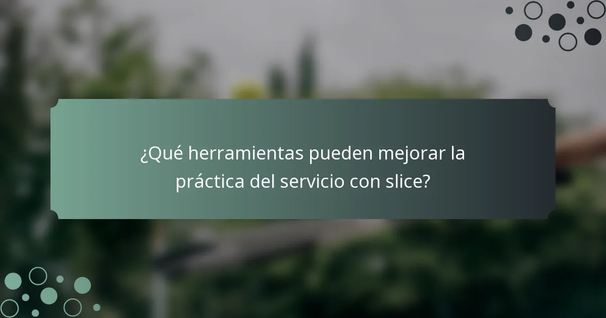 ¿Qué herramientas pueden mejorar la práctica del servicio con slice?