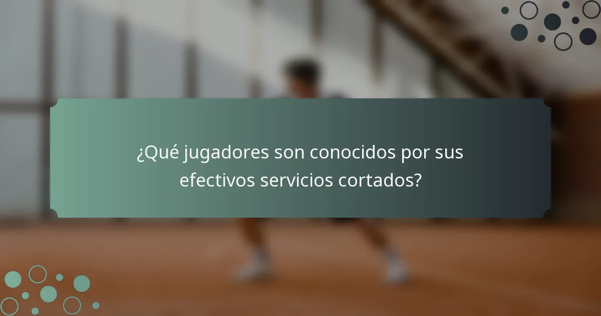 ¿Qué jugadores son conocidos por sus efectivos servicios cortados?