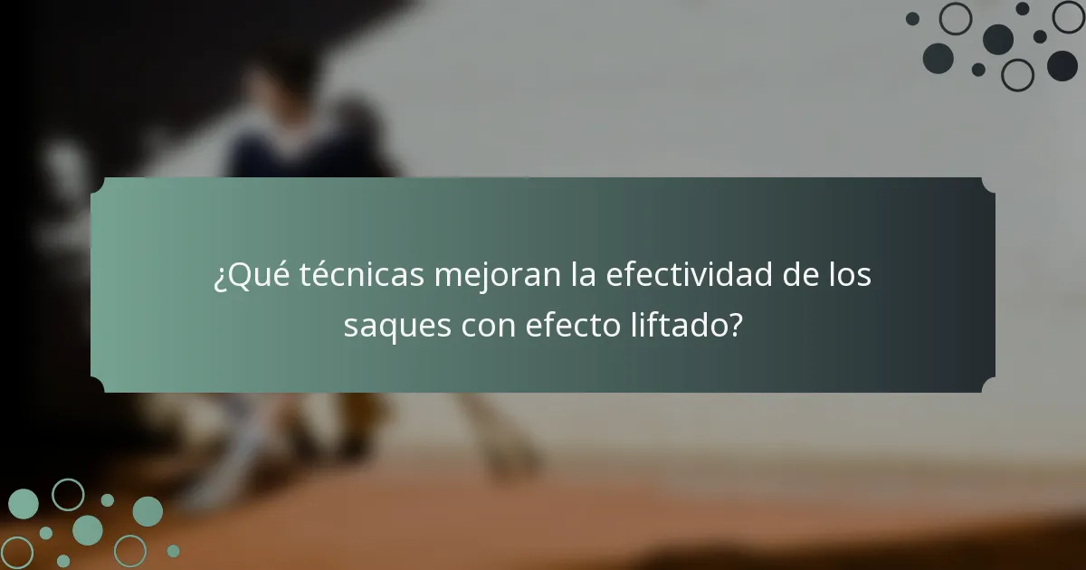 ¿Qué técnicas mejoran la efectividad de los saques con efecto liftado?