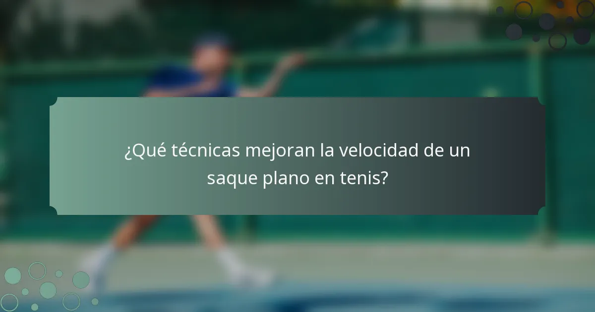 ¿Qué técnicas mejoran la velocidad de un saque plano en tenis?