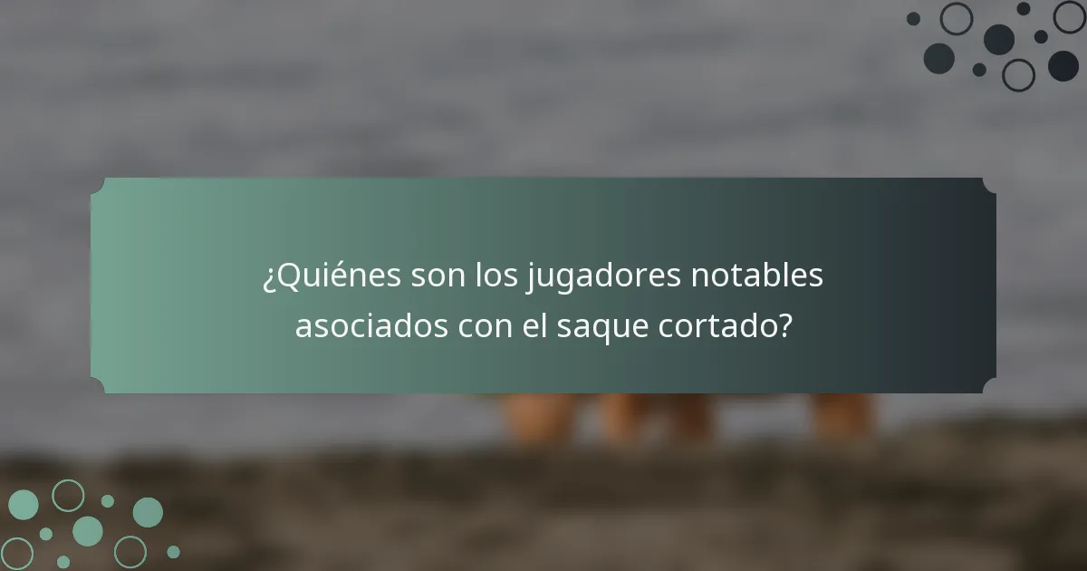 ¿Quiénes son los jugadores notables asociados con el saque cortado?