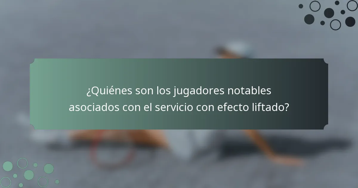 ¿Quiénes son los jugadores notables asociados con el servicio con efecto liftado?
